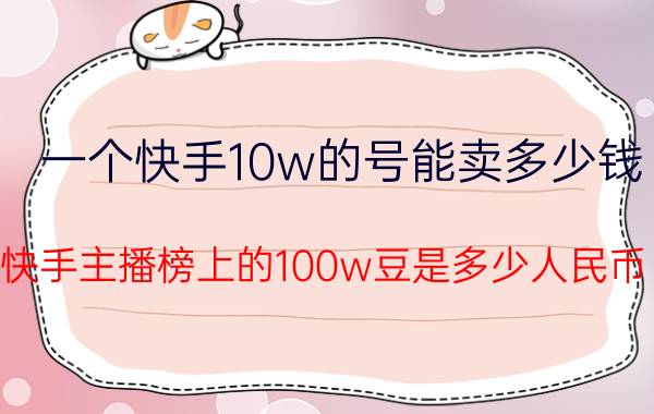 一个快手10w的号能卖多少钱 快手主播榜上的100w豆是多少人民币？